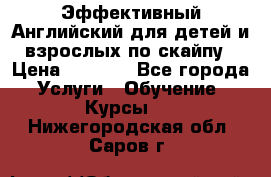 Эффективный Английский для детей и взрослых по скайпу › Цена ­ 2 150 - Все города Услуги » Обучение. Курсы   . Нижегородская обл.,Саров г.